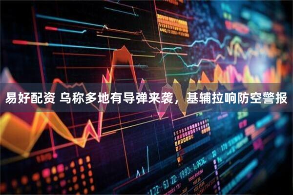 易好配资 乌称多地有导弹来袭，基辅拉响防空警报