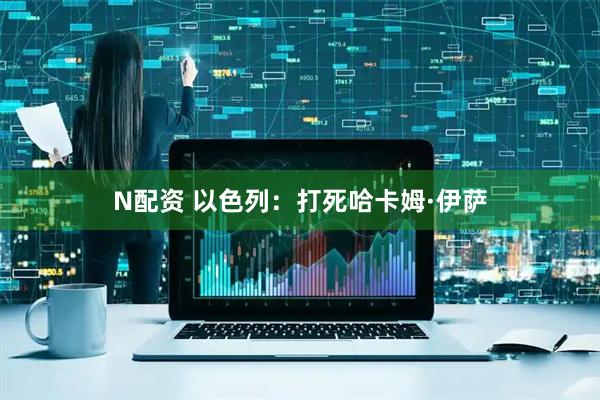 N配资 以色列：打死哈卡姆·伊萨