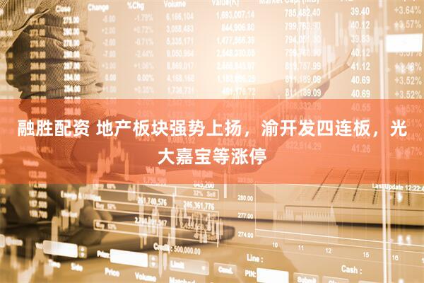 融胜配资 地产板块强势上扬，渝开发四连板，光大嘉宝等涨停