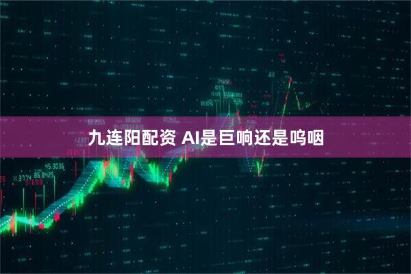 九连阳配资 AI是巨响还是呜咽