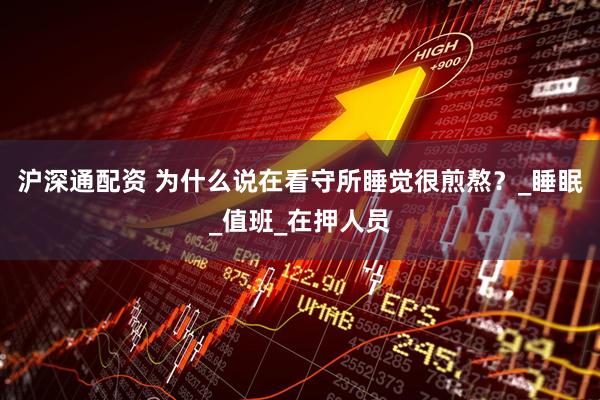 沪深通配资 为什么说在看守所睡觉很煎熬？_睡眠_值班_在押人员
