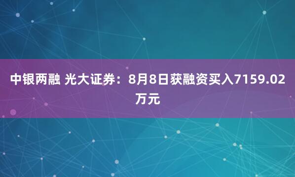 中银两融 光大证券：8月8日获融资买入7159.02万元