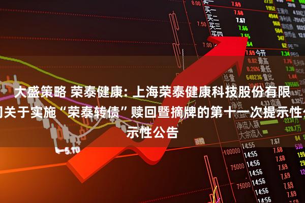 大盛策略 荣泰健康: 上海荣泰健康科技股份有限公司关于实施“荣泰转债”赎回暨摘牌的第十一次提示性公告