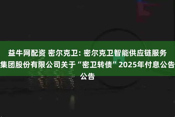益牛网配资 密尔克卫: 密尔克卫智能供应链服务集团股份有限公司关于“密卫转债”2025年付息公告
