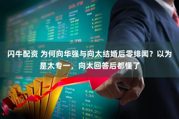 闪牛配资 为何向华强与向太结婚后零绯闻？以为是太专一，向太回答后都懂了