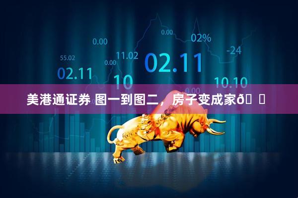 美港通证券 图一到图二，房子变成家🏠
